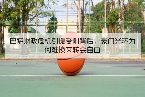 巴萨财政危机引援受阻背后，豪门光环为何难换来转会自由