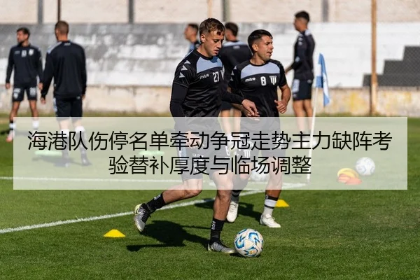 海港队伤停名单牵动争冠走势主力缺阵考验替补厚度与临场调整